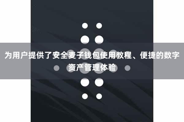 为用户提供了安全麦子钱包使用教程、便捷的数字资产管理体验