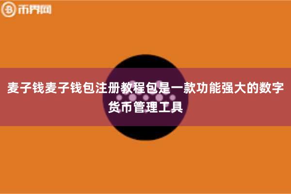 麦子钱麦子钱包注册教程包是一款功能强大的数字货币管理工具