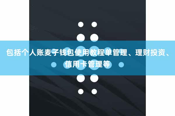 包括个人账麦子钱包使用教程单管理、理财投资、信用卡管理等