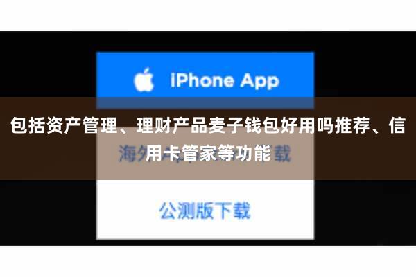 包括资产管理、理财产品麦子钱包好用吗推荐、信用卡管家等功能