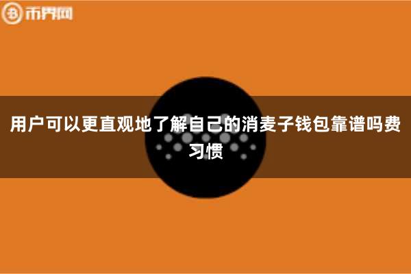 用户可以更直观地了解自己的消麦子钱包靠谱吗费习惯
