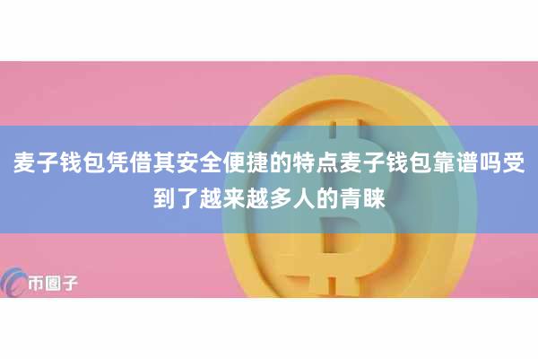 麦子钱包凭借其安全便捷的特点麦子钱包靠谱吗受到了越来越多人的青睐