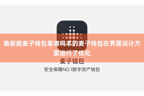 最新版麦子钱包靠谱吗本的麦子钱包在界面设计方面进行了优化