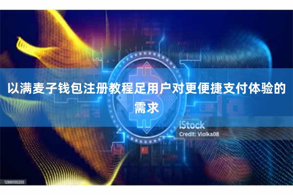 以满麦子钱包注册教程足用户对更便捷支付体验的需求