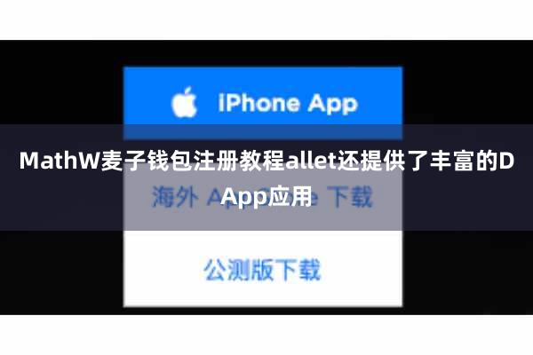 MathW麦子钱包注册教程allet还提供了丰富的DApp应用