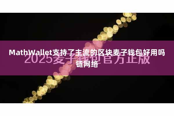 MathWallet支持了主流的区块麦子钱包好用吗链网络