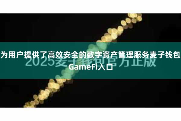 为用户提供了高效安全的数字资产管理服务麦子钱包GameFi入口