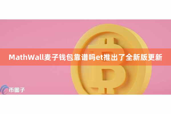 MathWall麦子钱包靠谱吗et推出了全新版更新