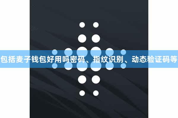 包括麦子钱包好用吗密码、指纹识别、动态验证码等