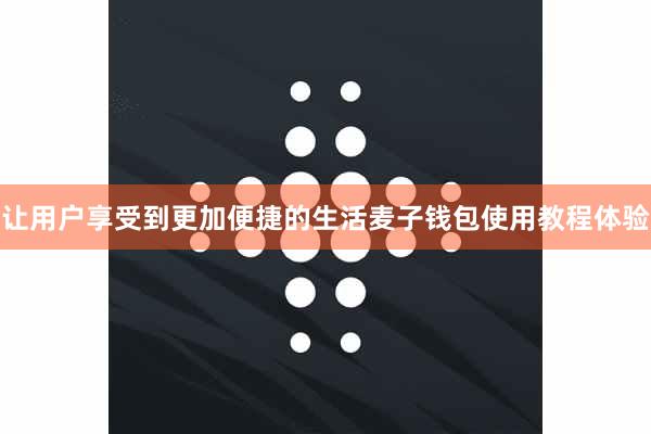 让用户享受到更加便捷的生活麦子钱包使用教程体验