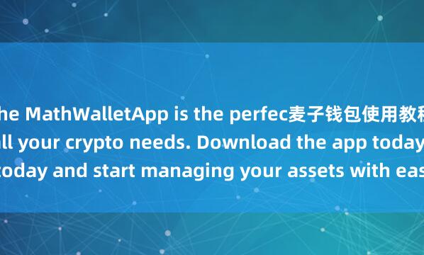 the MathWalletApp is the perfec麦子钱包使用教程t companion for all your crypto needs. Download the app today and start managing your assets with ease and convenience.