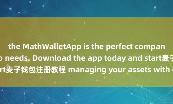 the MathWalletApp is the perfect companion for all your crypto needs. Download the app today and start麦子钱包注册教程 managing your assets with ease and convenience.